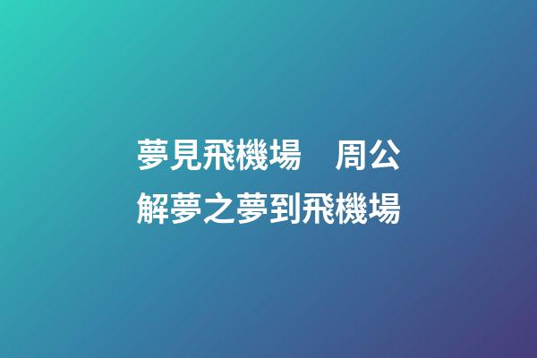 夢見飛機場　周公解夢之夢到飛機場